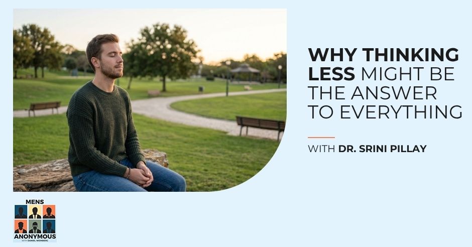 Mens Anonymous | Dr. Srini Pillay | Thinking Less