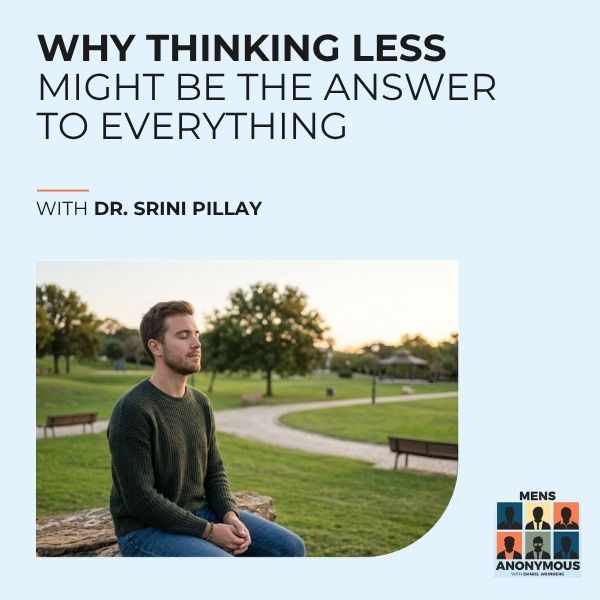 Mens Anonymous | Dr. Srini Pillay | Thinking Less
